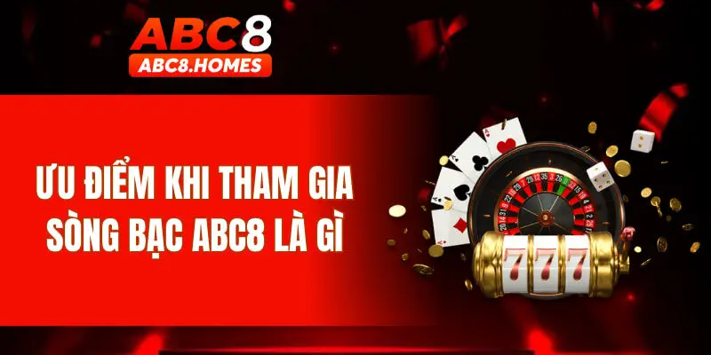 Ưu điểm khi tham gia sòng bạc ABC8 là gì